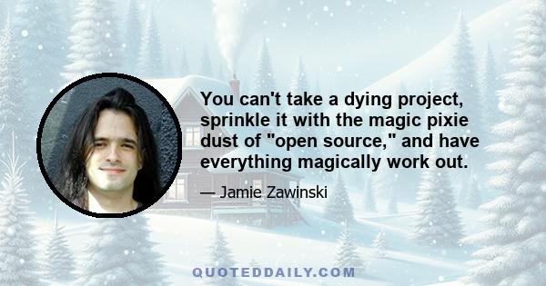 You can't take a dying project, sprinkle it with the magic pixie dust of open source, and have everything magically work out.