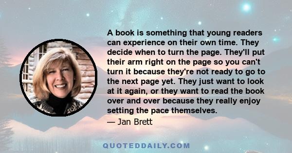 A book is something that young readers can experience on their own time. They decide when to turn the page. They'll put their arm right on the page so you can't turn it because they're not ready to go to the next page