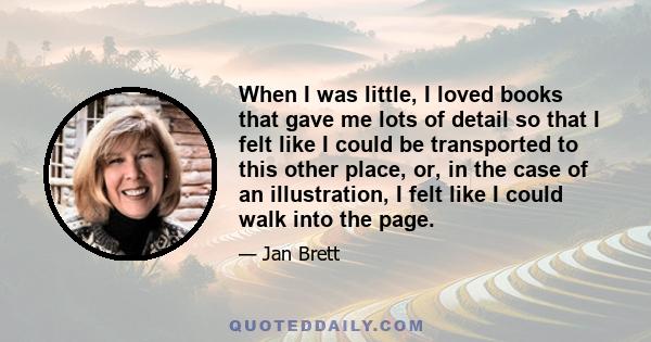 When I was little, I loved books that gave me lots of detail so that I felt like I could be transported to this other place, or, in the case of an illustration, I felt like I could walk into the page.