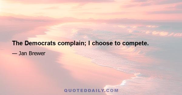 The Democrats complain; I choose to compete.