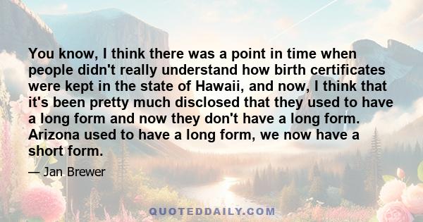 You know, I think there was a point in time when people didn't really understand how birth certificates were kept in the state of Hawaii, and now, I think that it's been pretty much disclosed that they used to have a