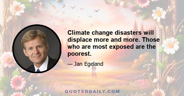 Climate change disasters will displace more and more. Those who are most exposed are the poorest.