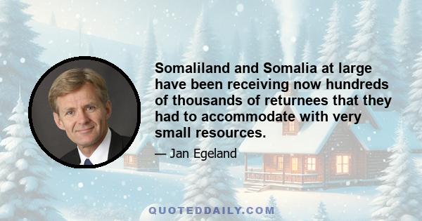 Somaliland and Somalia at large have been receiving now hundreds of thousands of returnees that they had to accommodate with very small resources.