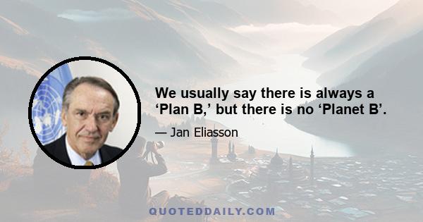 We usually say there is always a ‘Plan B,’ but there is no ‘Planet B’.