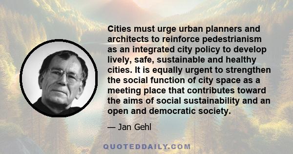 Cities must urge urban planners and architects to reinforce pedestrianism as an integrated city policy to develop lively, safe, sustainable and healthy cities. It is equally urgent to strengthen the social function of