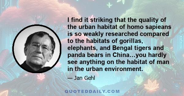 I find it striking that the quality of the urban habitat of homo sapieans is so weakly researched compared to the habitats of gorillas, elephants, and Bengal tigers and panda bears in China…you hardly see anything on