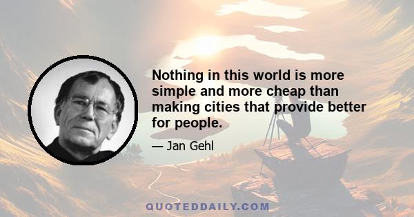 Nothing in this world is more simple and more cheap than making cities that provide better for people.