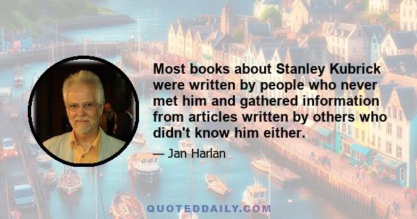 Most books about Stanley Kubrick were written by people who never met him and gathered information from articles written by others who didn't know him either.