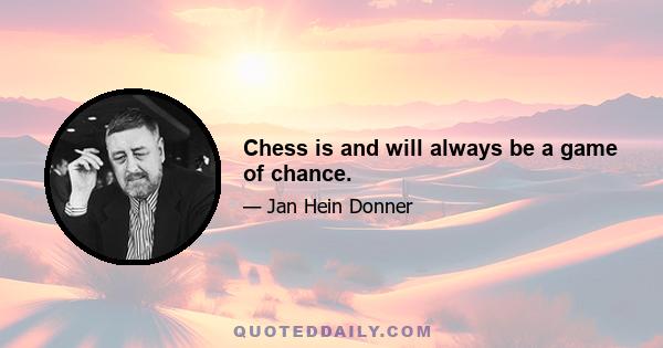 Chess is and will always be a game of chance.