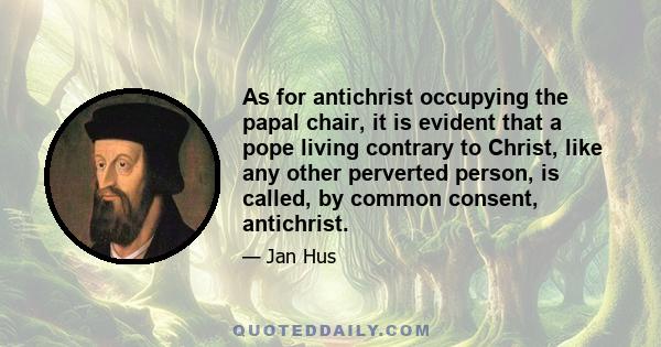 As for antichrist occupying the papal chair, it is evident that a pope living contrary to Christ, like any other perverted person, is called, by common consent, antichrist.