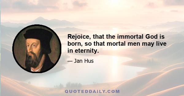 Rejoice, that the immortal God is born, so that mortal men may live in eternity.