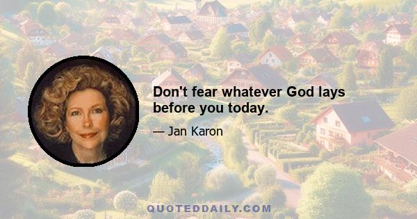 Don't fear whatever God lays before you today.