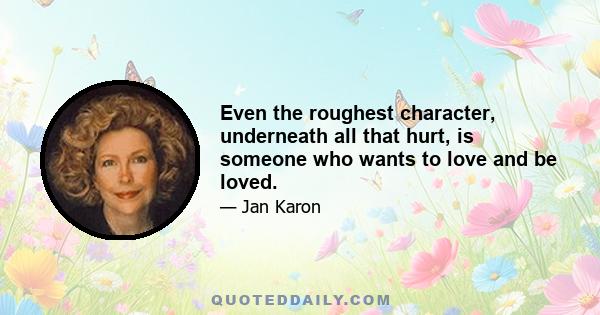 Even the roughest character, underneath all that hurt, is someone who wants to love and be loved.