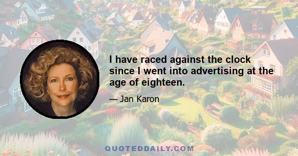 I have raced against the clock since I went into advertising at the age of eighteen.