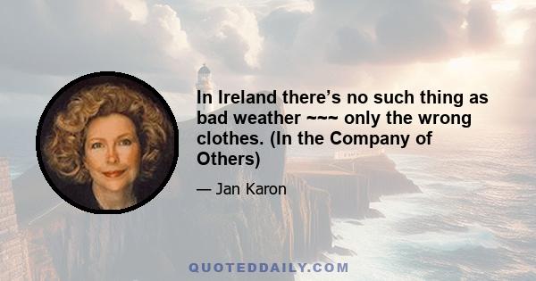 In Ireland there’s no such thing as bad weather ~~~ only the wrong clothes. (In the Company of Others)