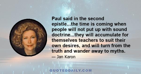 Paul said in the second epistle...the time is coming when people will not put up with sound doctrine...they will accumulate for themselves teachers to suit their own desires, and will turn from the truth and wander away 