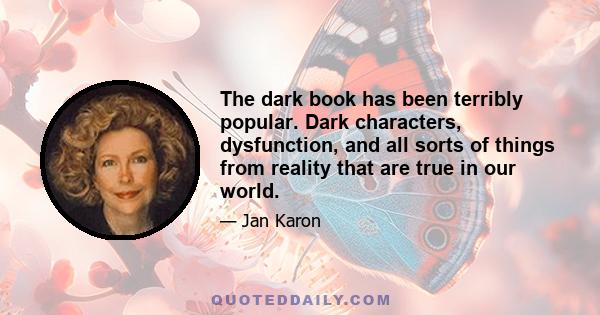 The dark book has been terribly popular. Dark characters, dysfunction, and all sorts of things from reality that are true in our world.