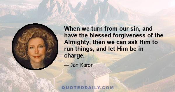 When we turn from our sin, and have the blessed forgiveness of the Almighty, then we can ask Him to run things, and let Him be in charge.