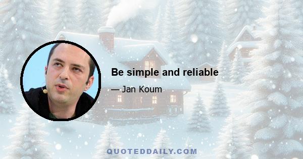 Be simple and reliable