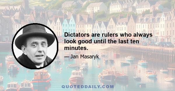 Dictators are rulers who always look good until the last ten minutes.