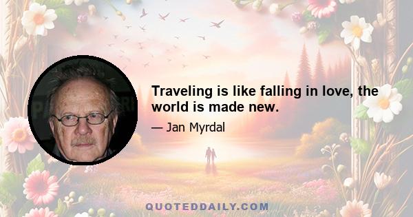 Traveling is like falling in love, the world is made new.