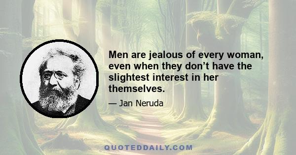 Men are jealous of every woman, even when they don’t have the slightest interest in her themselves.