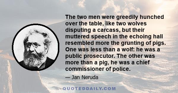 The two men were greedily hunched over the table, like two wolves disputing a carcass, but their muttered speech in the echoing hall resembled more the grunting of pigs. One was less than a wolf: he was a public