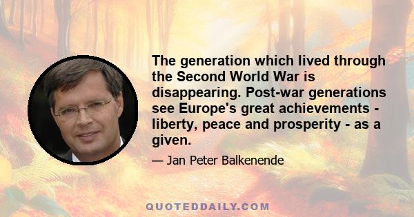 The generation which lived through the Second World War is disappearing. Post-war generations see Europe's great achievements - liberty, peace and prosperity - as a given.