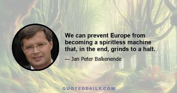 We can prevent Europe from becoming a spiritless machine that, in the end, grinds to a halt.