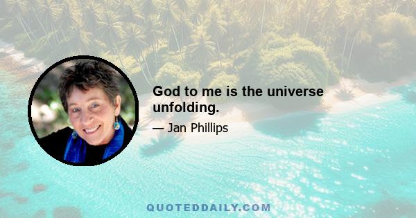 God to me is the universe unfolding.