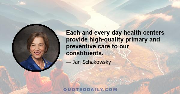 Each and every day health centers provide high-quality primary and preventive care to our constituents.