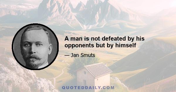 A man is not defeated by his opponents but by himself