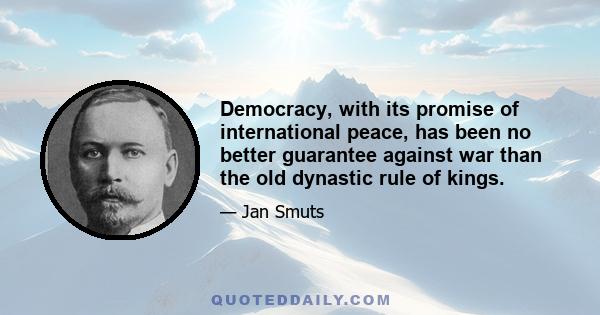 Democracy, with its promise of international peace, has been no better guarantee against war than the old dynastic rule of kings.