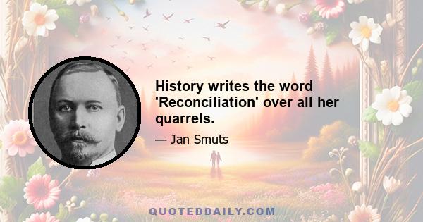 History writes the word 'Reconciliation' over all her quarrels.