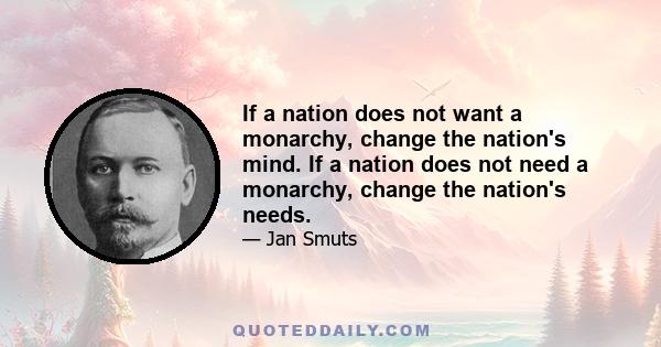 If a nation does not want a monarchy, change the nation's mind. If a nation does not need a monarchy, change the nation's needs.