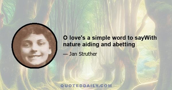 O love's a simple word to sayWith nature aiding and abetting