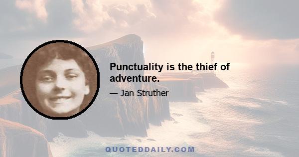 Punctuality is the thief of adventure.