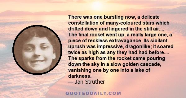 There was one bursting now, a delicate constellation of many-coloured stars which drifted down and lingered in the still air.... The final rocket went up, a really large one, a piece of reckless extravagance. Its