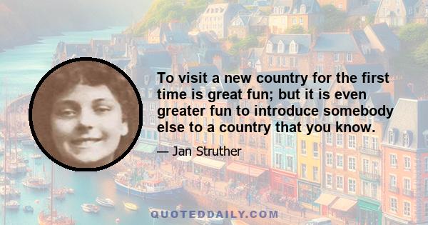 To visit a new country for the first time is great fun; but it is even greater fun to introduce somebody else to a country that you know.