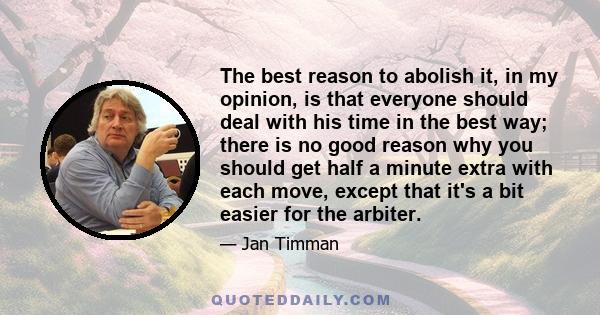 The best reason to abolish it, in my opinion, is that everyone should deal with his time in the best way; there is no good reason why you should get half a minute extra with each move, except that it's a bit easier for