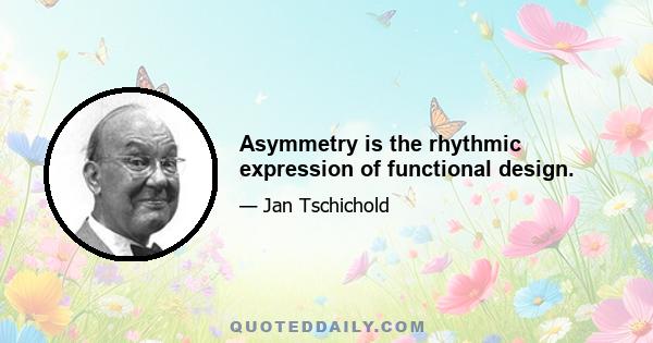 Asymmetry is the rhythmic expression of functional design.