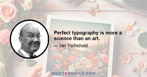 Perfect typography is more a science than an art.