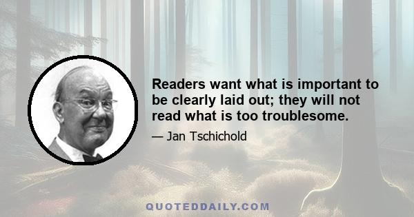 Readers want what is important to be clearly laid out; they will not read what is too troublesome.