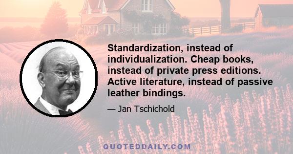 Standardization, instead of individualization. Cheap books, instead of private press editions. Active literature, instead of passive leather bindings.