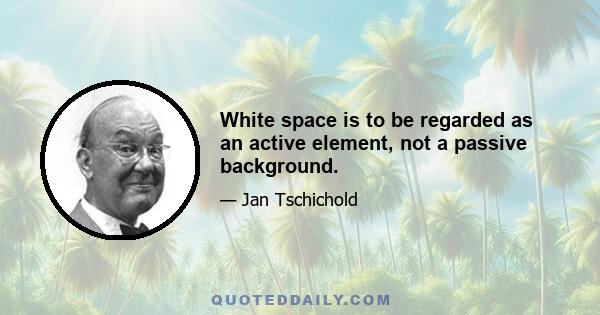 White space is to be regarded as an active element, not a passive background.