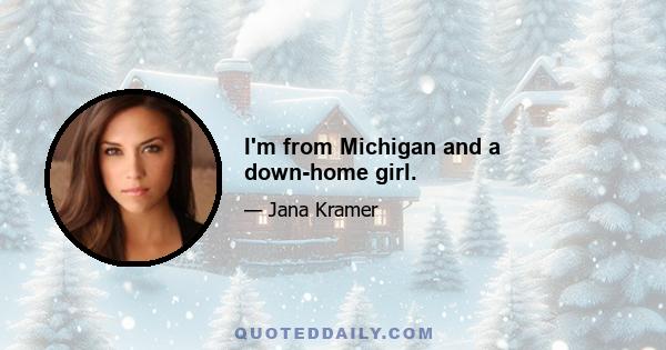 I'm from Michigan and a down-home girl.