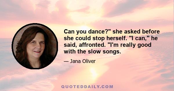 Can you dance? she asked before she could stop herself. I can, he said, affronted. I'm really good with the slow songs.