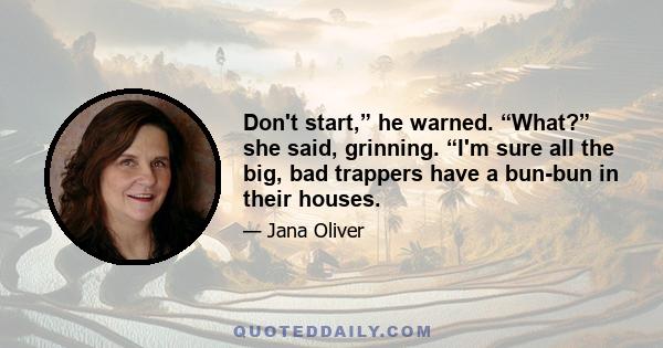 Don't start,” he warned. “What?” she said, grinning. “I'm sure all the big, bad trappers have a bun-bun in their houses.