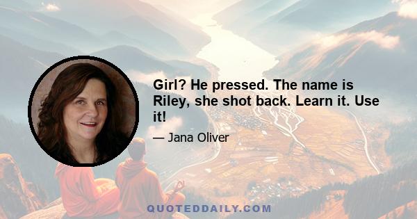 Girl? He pressed. The name is Riley, she shot back. Learn it. Use it!