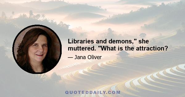 Libraries and demons, she muttered. What is the attraction?